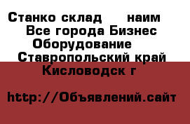 Станко склад (23 наим.)  - Все города Бизнес » Оборудование   . Ставропольский край,Кисловодск г.